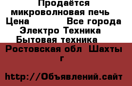 Продаётся микроволновая печь › Цена ­ 5 000 - Все города Электро-Техника » Бытовая техника   . Ростовская обл.,Шахты г.